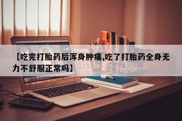我想在网上买正品打胎药【吃完打胎药后浑身肿痛,吃了打胎药全身无力不舒服正常吗】