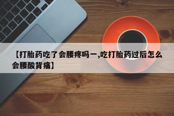 我想在网上买正品打胎药【打胎药吃了会腰疼吗一,吃打胎药过后怎么会腰酸背痛】