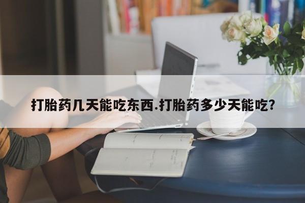 我想在网上买正品打胎药打胎药几天能吃东西.打胎药多少天能吃？