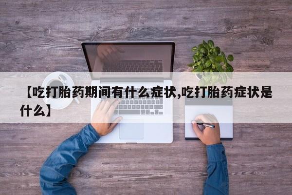 我想在网上买正品打胎药【吃打胎药期间有什么症状,吃打胎药症状是什么】