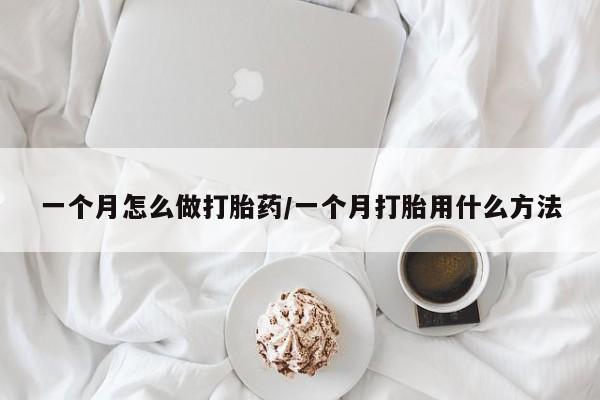 我想在网上买正品打胎药一个月怎么做打胎药/一个月打胎用什么方法