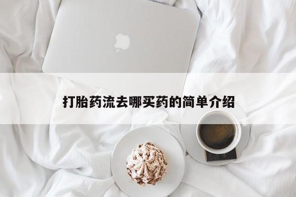 我想在网上买正品打胎药打胎药流去哪买药的简单介绍