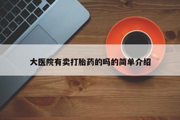 我想在网上买正品打胎药大医院有卖打胎药的吗的简单介绍