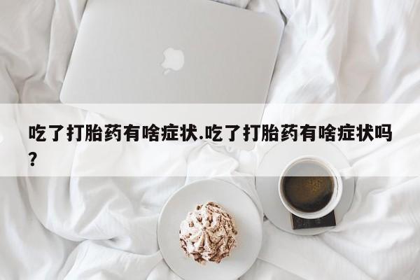 我想在网上买正品打胎药吃了打胎药有啥症状.吃了打胎药有啥症状吗？