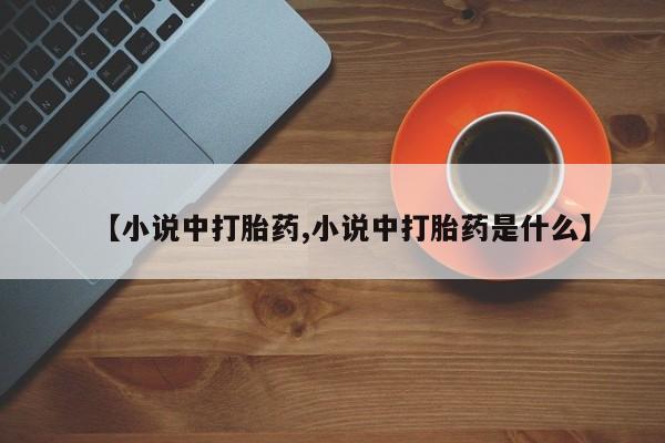 我想在网上买正品打胎药【小说中打胎药,小说中打胎药是什么】