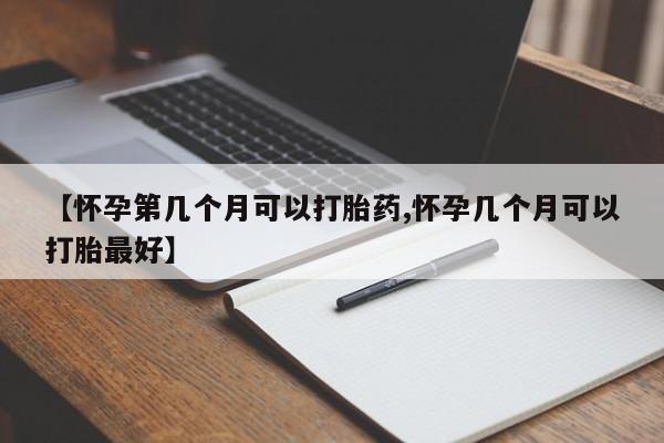 我想在网上买正品打胎药【怀孕第几个月可以打胎药,怀孕几个月可以打胎最好】