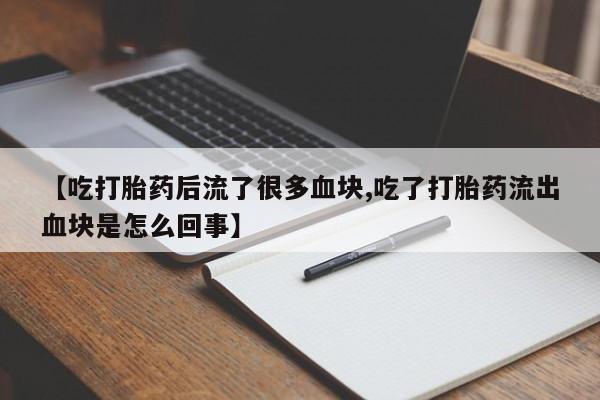 我想在网上买正品打胎药【吃打胎药后流了很多血块,吃了打胎药流出血块是怎么回事】