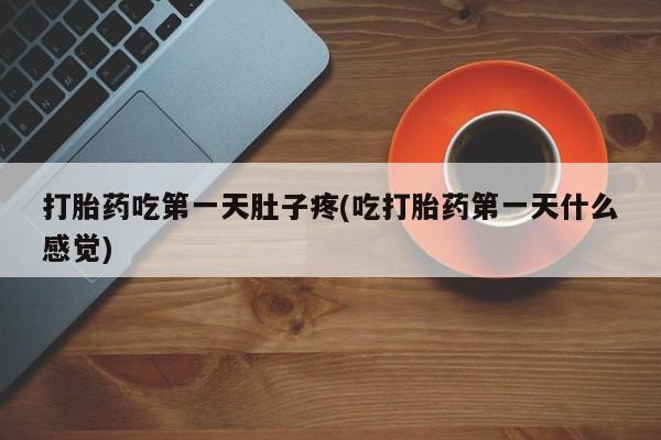 我想在网上买正品打胎药打胎药吃第一天肚子疼(吃打胎药第一天什么感觉)