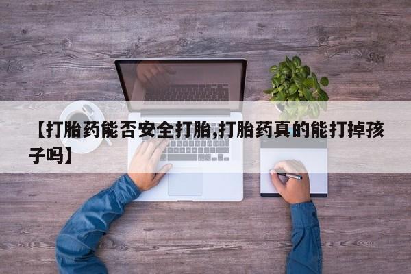 我想在网上买正品打胎药【打胎药能否安全打胎,打胎药真的能打掉孩子吗】