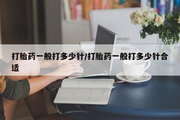 我想在网上买正品打胎药打胎药一般打多少针/打胎药一般打多少针合适