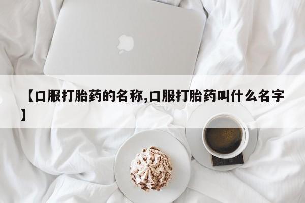 我想在网上买正品打胎药【口服打胎药的名称,口服打胎药叫什么名字】