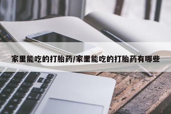 我想在网上买正品打胎药家里能吃的打胎药/家里能吃的打胎药有哪些