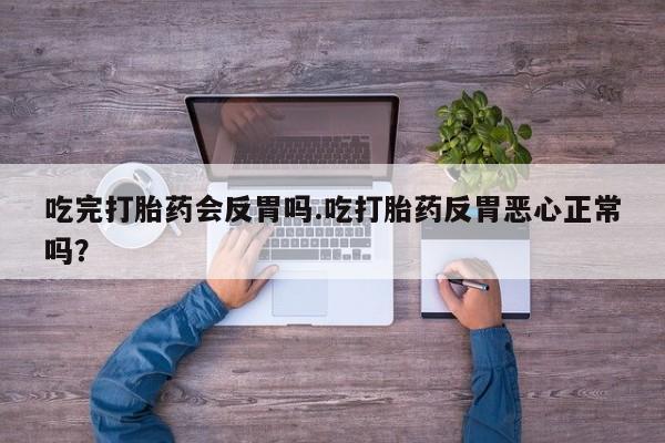 我想在网上买正品打胎药吃完打胎药会反胃吗.吃打胎药反胃恶心正常吗？