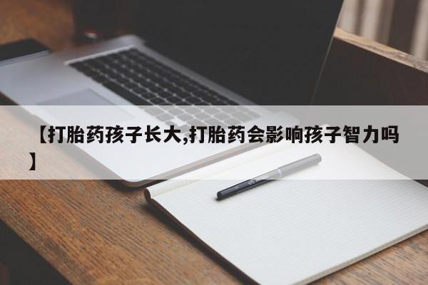 我想在网上买正品打胎药【打胎药孩子长大,打胎药会影响孩子智力吗】