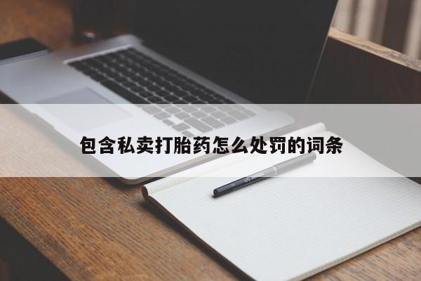 我想在网上买正品打胎药包含私卖打胎药怎么处罚的词条