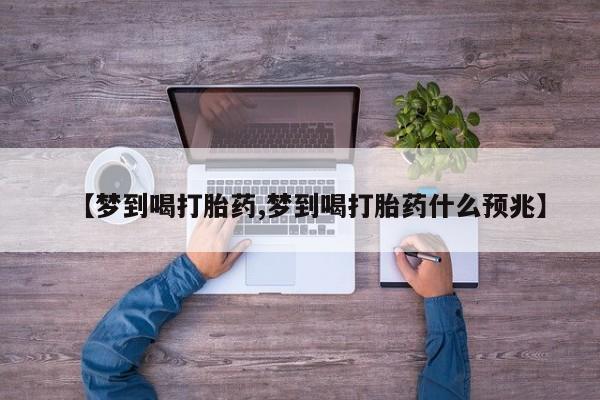 我想在网上买正品打胎药【梦到喝打胎药,梦到喝打胎药什么预兆】