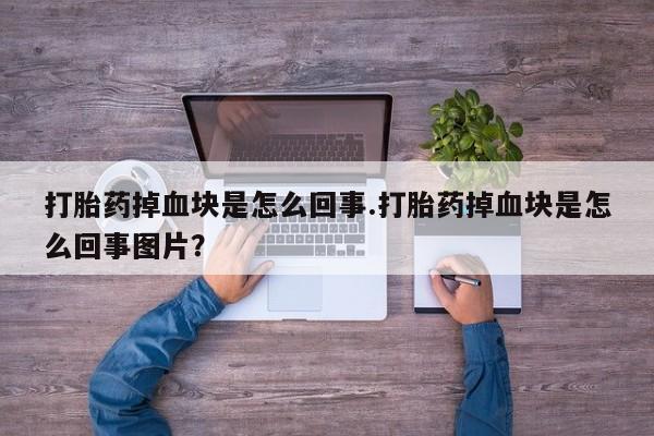 我想在网上买正品打胎药打胎药掉血块是怎么回事.打胎药掉血块是怎么回事图片？
