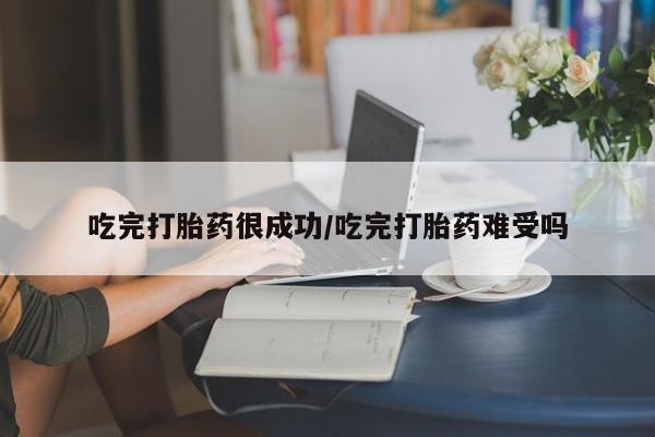 我想在网上买正品打胎药吃完打胎药很成功/吃完打胎药难受吗