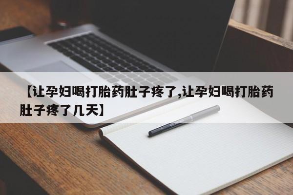 我想在网上买正品打胎药【让孕妇喝打胎药肚子疼了,让孕妇喝打胎药肚子疼了几天】