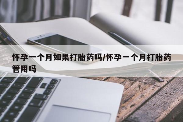 我想在网上买正品打胎药怀孕一个月如果打胎药吗/怀孕一个月打胎药管用吗
