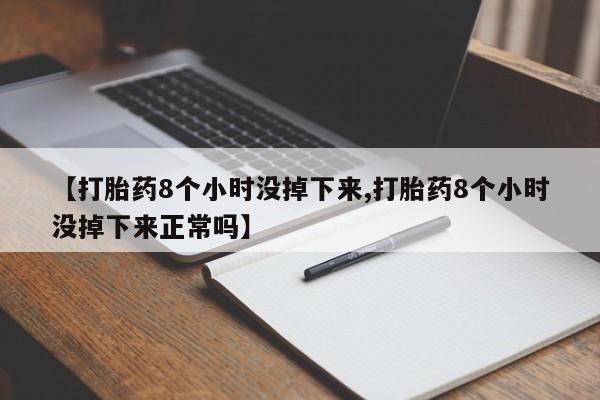 我想在网上买正品打胎药【打胎药8个小时没掉下来,打胎药8个小时没掉下来正常吗】