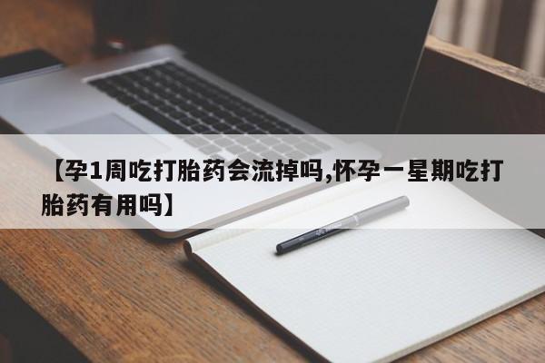 我想在网上买正品打胎药【孕1周吃打胎药会流掉吗,怀孕一星期吃打胎药有用吗】