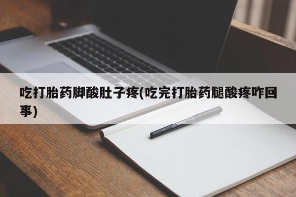 我想在网上买正品打胎药吃打胎药脚酸肚子疼(吃完打胎药腿酸疼咋回事)