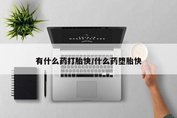 我想在网上买正品打胎药有什么药打胎快/什么药堕胎快