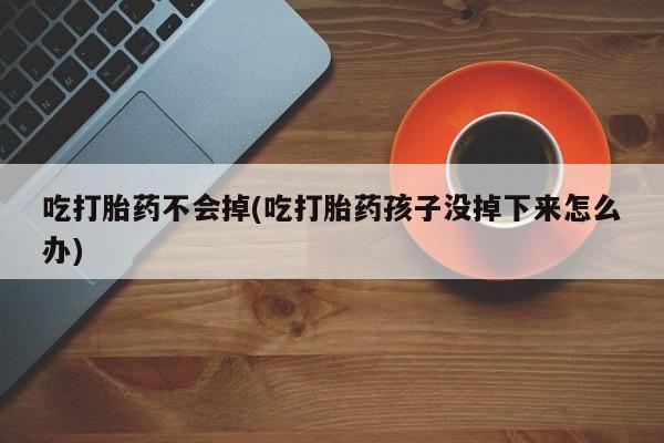 我想在网上买正品打胎药吃打胎药不会掉(吃打胎药孩子没掉下来怎么办)