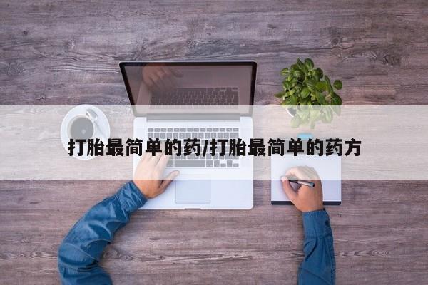我想在网上买正品打胎药打胎最简单的药/打胎最简单的药方