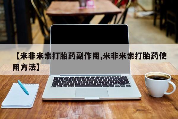 我想在网上买正品打胎药【米非米索打胎药副作用,米非米索打胎药使用方法】