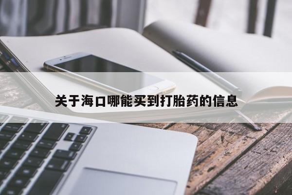 我想在网上买正品打胎药关于海口哪能买到打胎药的信息