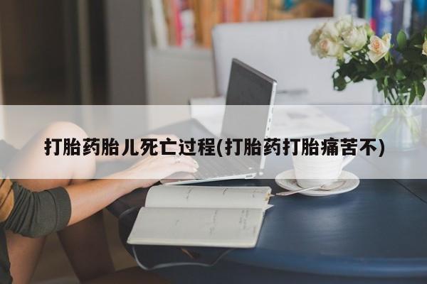 我想在网上买正品打胎药打胎药胎儿死亡过程(打胎药打胎痛苦不)