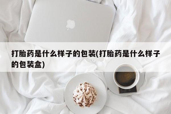 我想在网上买正品打胎药打胎药是什么样子的包装(打胎药是什么样子的包装盒)