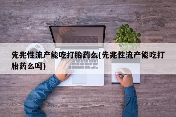 我想在网上买正品打胎药先兆性流产能吃打胎药么(先兆性流产能吃打胎药么吗)