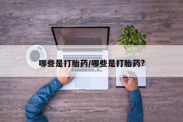 我想在网上买正品打胎药哪些是打胎药/哪些是打胎药?