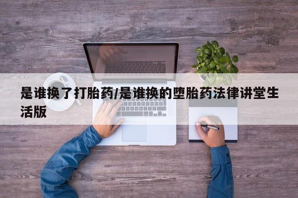 我想在网上买正品打胎药是谁换了打胎药/是谁换的堕胎药法律讲堂生活版