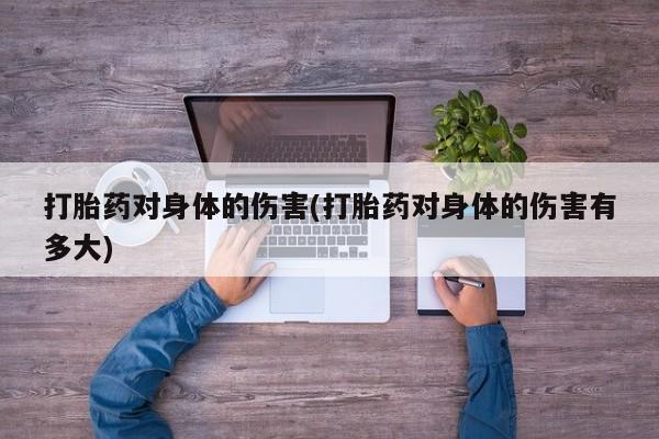 我想在网上买正品打胎药打胎药对身体的伤害(打胎药对身体的伤害有多大)