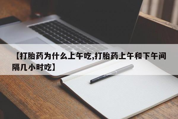 我想在网上买正品打胎药【打胎药为什么上午吃,打胎药上午和下午间隔几小时吃】