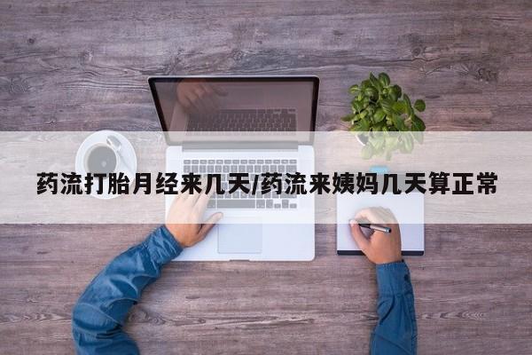 我想在网上买正品打胎药药流打胎月经来几天/药流来姨妈几天算正常