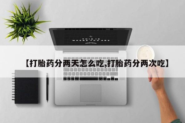 我想在网上买正品打胎药【打胎药分两天怎么吃,打胎药分两次吃】