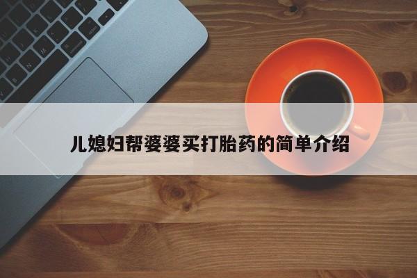 我想在网上买正品打胎药儿媳妇帮婆婆买打胎药的简单介绍