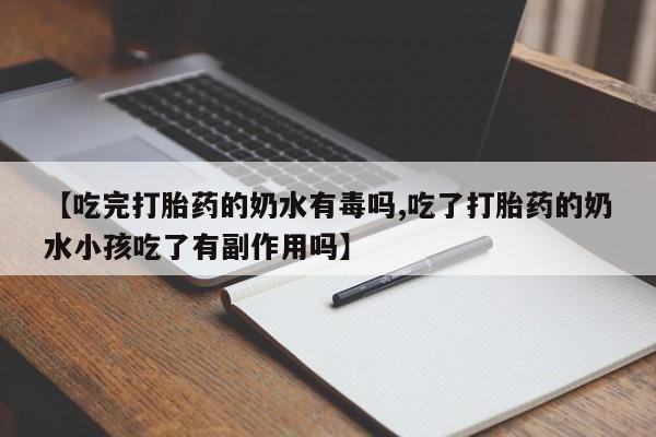 我想在网上买正品打胎药【吃完打胎药的奶水有毒吗,吃了打胎药的奶水小孩吃了有副作用吗】