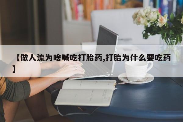 我想在网上买正品打胎药【做人流为啥喊吃打胎药,打胎为什么要吃药】