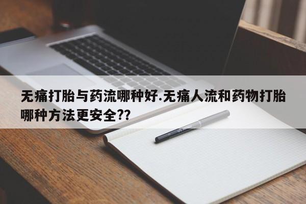 我想在网上买正品打胎药无痛打胎与药流哪种好.无痛人流和药物打胎哪种方法更安全??