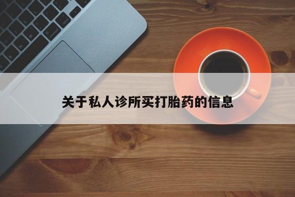 我想在网上买正品打胎药关于私人诊所买打胎药的信息