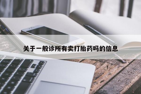 我想在网上买正品打胎药关于一般诊所有卖打胎药吗的信息
