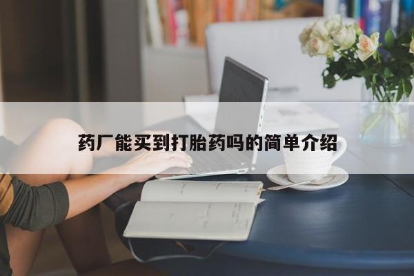 我想在网上买正品打胎药药厂能买到打胎药吗的简单介绍